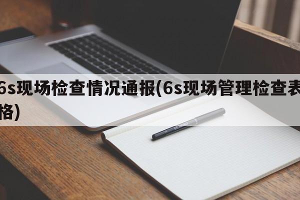 6s现场检查情况通报(6s现场管理检查表格)