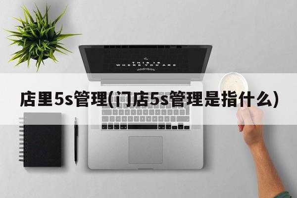 店里5s管理(门店5s管理是指什么)